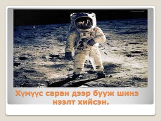 Хүмүүс саран дээр бууж шинэ
нээлт хийсэн.
 