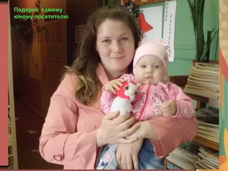 Подарок самому
юному посетителю
 