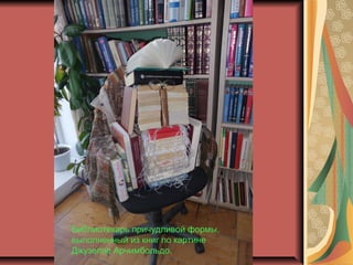 Библиотекарь причудливой формы,
выполненный из книг по картине
Джузеппе Арчимбольдо.
 