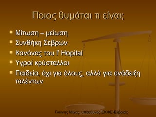 Γιάννης Μίχας, υπεύθυνος ΕΚΦΕ Εύβοιας4
Ποιος θυμάται τι είναι;Ποιος θυμάται τι είναι;
 Μίτωση – μείωσηΜίτωση – μείωση
 Συνθήκη ΣεβρώνΣυνθήκη Σεβρών
 Κανόνας τουΚανόνας του l’ Hopitall’ Hopital
 Υγροί κρύσταλλοιΥγροί κρύσταλλοι
 Παιδεία, όχι για όλους, αλλά για ανάδειξηΠαιδεία, όχι για όλους, αλλά για ανάδειξη
ταλέντωνταλέντων
 