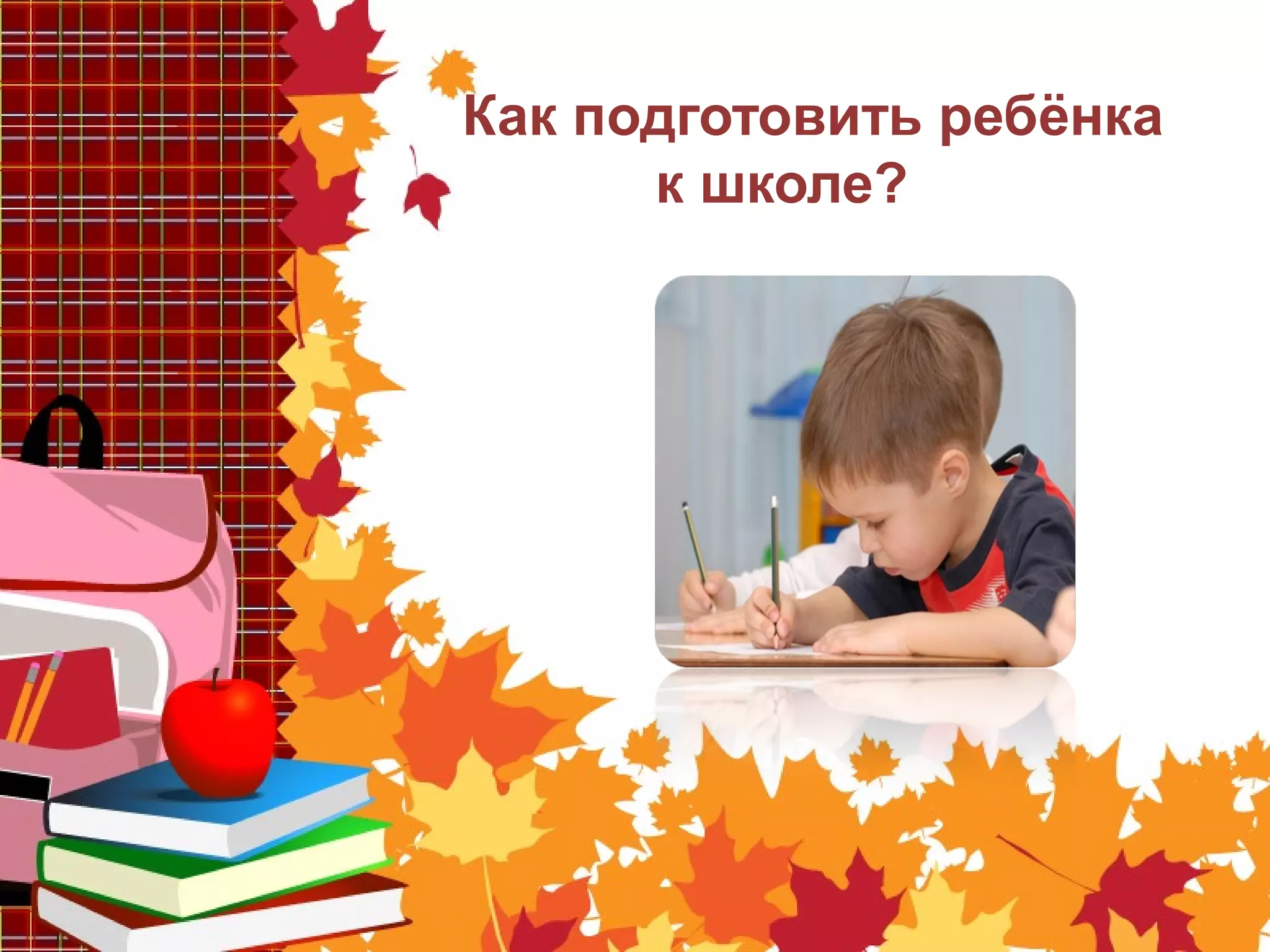 Как подготовить ребёнка
к школе?
 