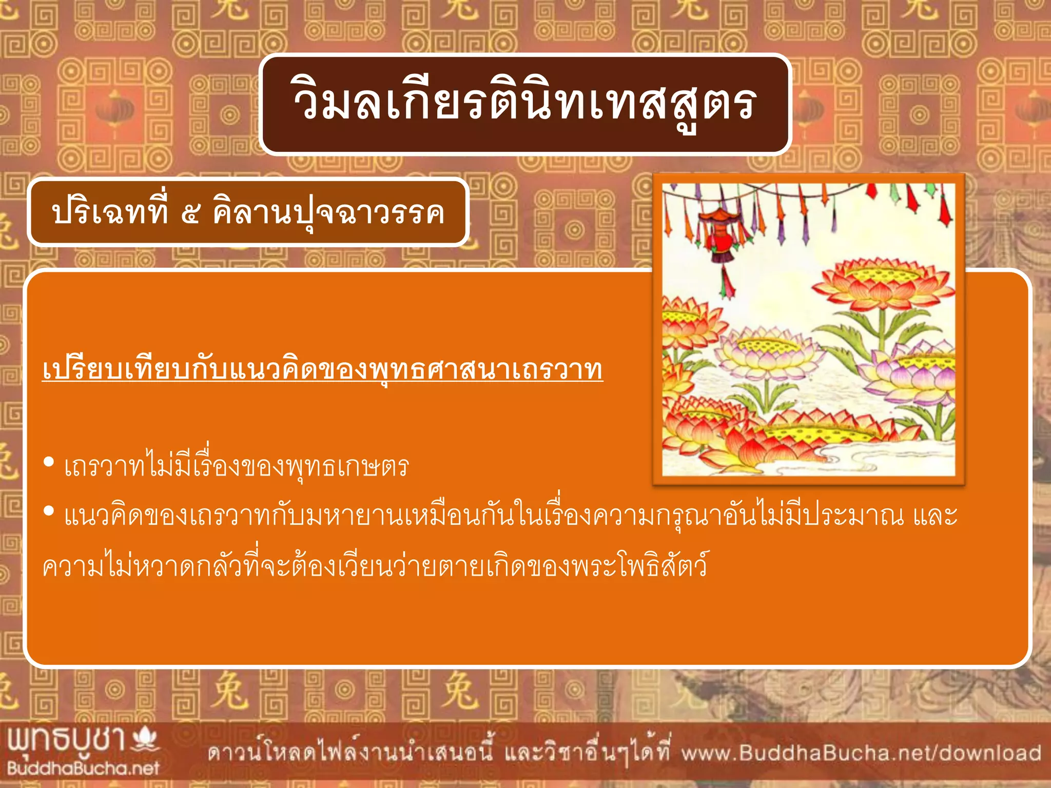 ปริเฉทที่ ๕ คิลำนปุจฉำวรรค
วิมลเกียรตินิทเทสสูตร
เปรียบเทียบกับแนวคิดของพุทธศำสนำเถรวำท
• เถรวาทไม่มีเรื่องของพุทธเกษตร
• แนวคิดของเถรวาทกับมหายานเหมือนกันในเรื่องความกรุณาอันไม่มีประมาณ และ
ความไม่หวาดกลัวที่จะต้องเวียนว่ายตายเกิดของพระโพธิสัตว์
 