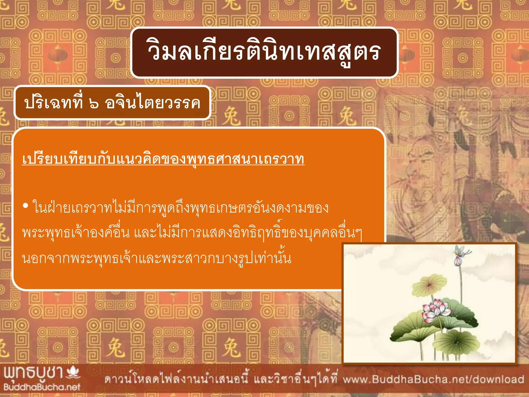 ปริเฉทที่ ๖ อจินไตยวรรค
วิมลเกียรตินิทเทสสูตร
เปรียบเทียบกับแนวคิดของพุทธศำสนำเถรวำท
• ในฝ่ายเถรวาทไม่มีการพูดถึงพุทธเกษตรอันงดงามของ
พระพุทธเจ้าองค์อื่น และไม่มีการแสดงอิทธิฤทธิ์ของบุคคลอื่นๆ
นอกจากพระพุทธเจ้าและพระสาวกบางรูปเท่านั้น
 