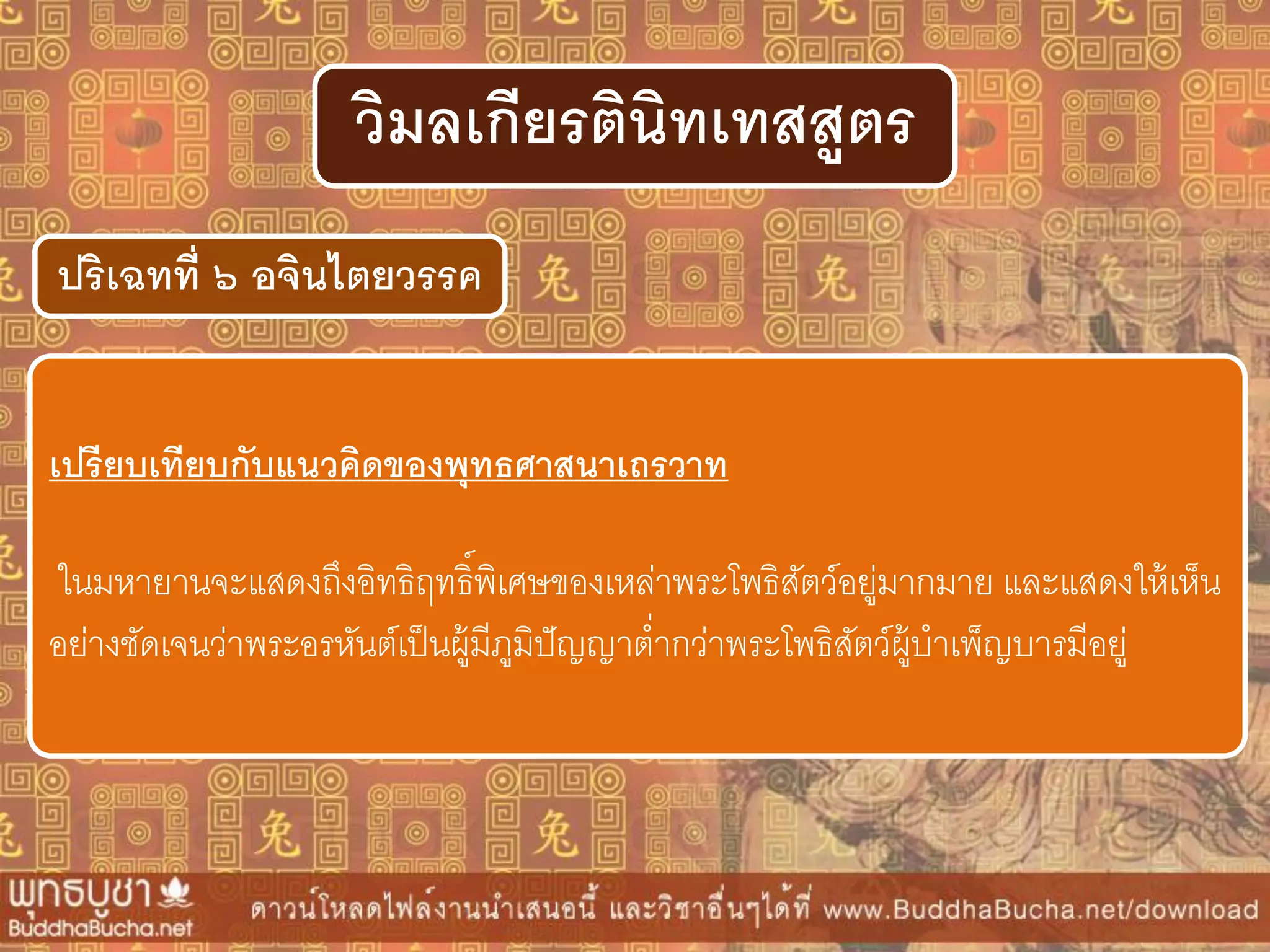ปริเฉทที่ ๖ อจินไตยวรรค
วิมลเกียรตินิทเทสสูตร
เปรียบเทียบกับแนวคิดของพุทธศำสนำเถรวำท
ในมหายานจะแสดงถึงอิทธิฤทธิ์พิเศษของเหล่าพระโพธิสัตว์อยู่มากมาย และแสดงให้เห็น
อย่างชัดเจนว่าพระอรหันต์เป็นผู้มีภูมิปัญญาต่ากว่าพระโพธิสัตว์ผู้บาเพ็ญบารมีอยู่
 