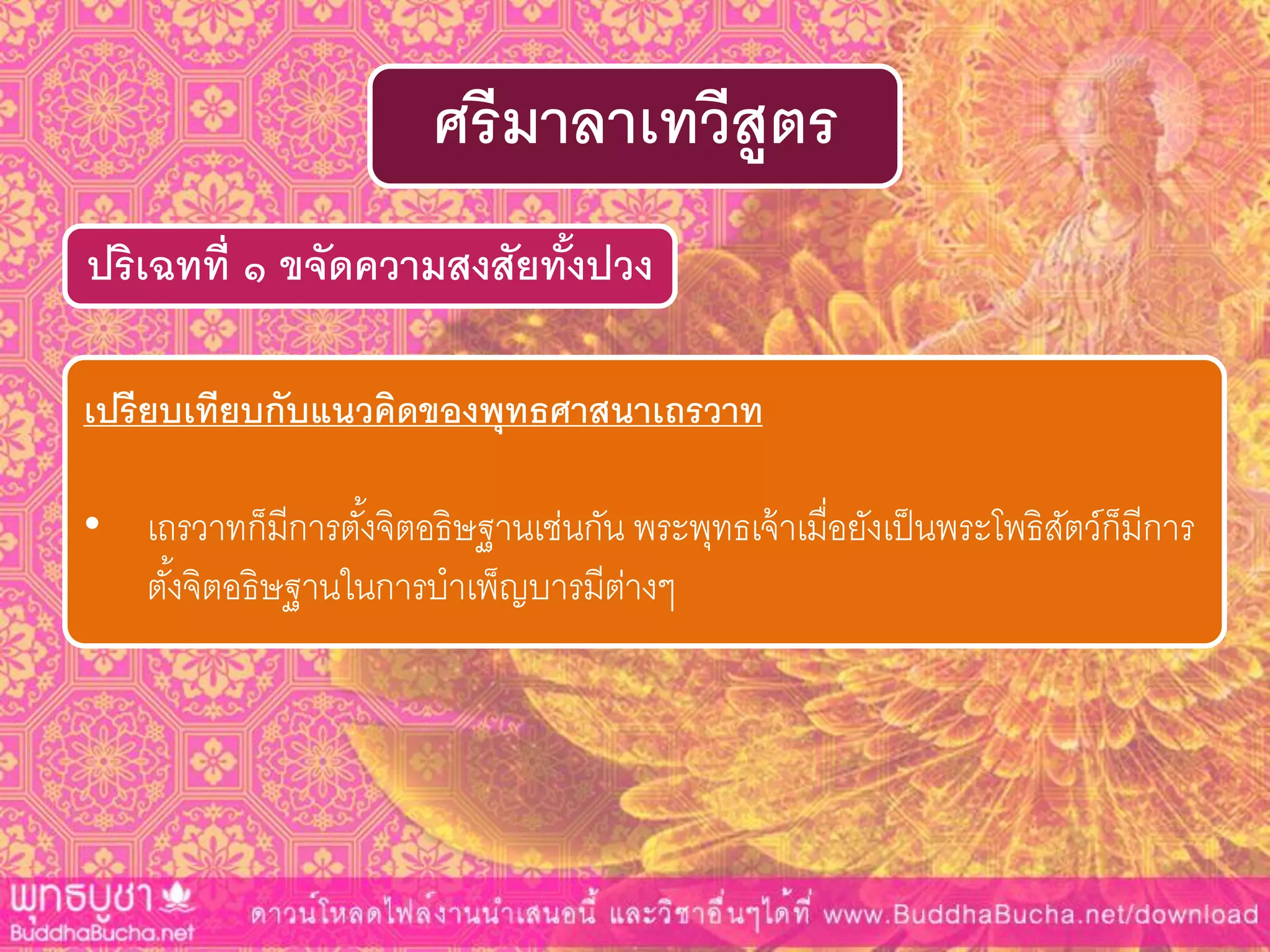 ปริเฉทที่ ๑ ขจัดควำมสงสัยทั้งปวง
ศรีมำลำเทวีสูตร
เปรียบเทียบกับแนวคิดของพุทธศำสนำเถรวำท
• เถรวาทก็มีการตั้งจิตอธิษฐานเช่นกัน พระพุทธเจ้าเมื่อยังเป็นพระโพธิสัตว์ก็มีการ
ตั้งจิตอธิษฐานในการบาเพ็ญบารมีต่างๆ
 