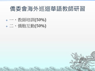 僑委會海外巡迴華語教師研習
 一、教師培訓(50%)
 二、僑胞互動(50%)
 