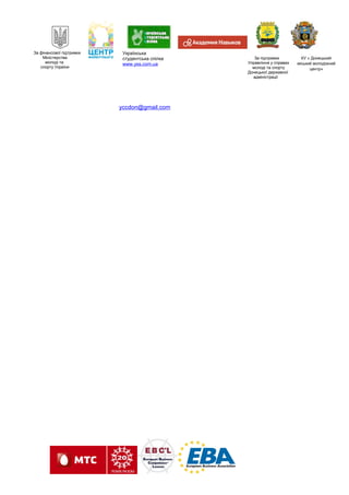 За фінансової підтримки
Міністерства
молоді та
спорту України
Українська
студентська спілка
www.yss.com.ua
За підтримки
Управління у справах
молоді та спорту
Донецької державної
адміністрації
КУ « Донецький
міський молодіжний
центр»
yccdon@gmail.com
 