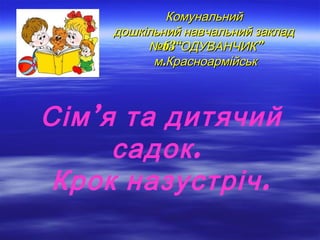 КомунальнийКомунальний
дошкільний навчальний закладдошкільний навчальний заклад
63“ ”№ ОДУВАНЧИК63“ ”№ ОДУВАНЧИК
.м Красноармійськ.м Красноармійськ
Сім’я та дитячий
.садок
.Крок назустріч
 