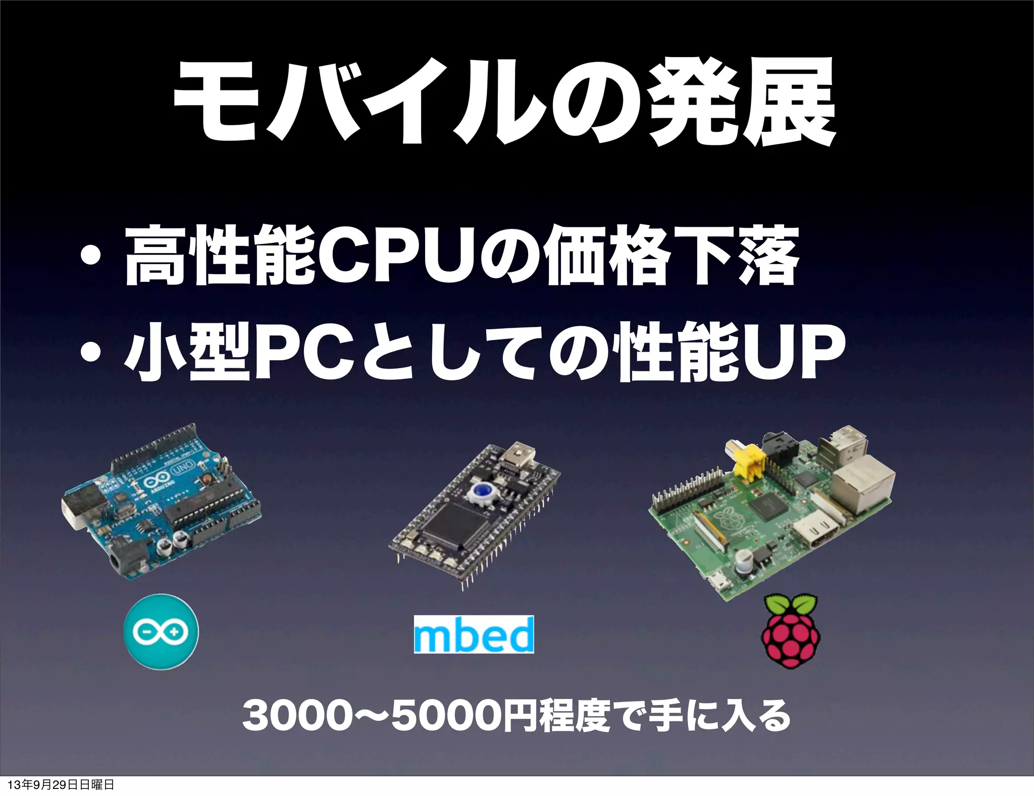 ・高性能CPUの価格下落
・小型PCとしての性能UP
モバイルの発展
3000∼5000円程度で手に入る
13年9月29日日曜日
 