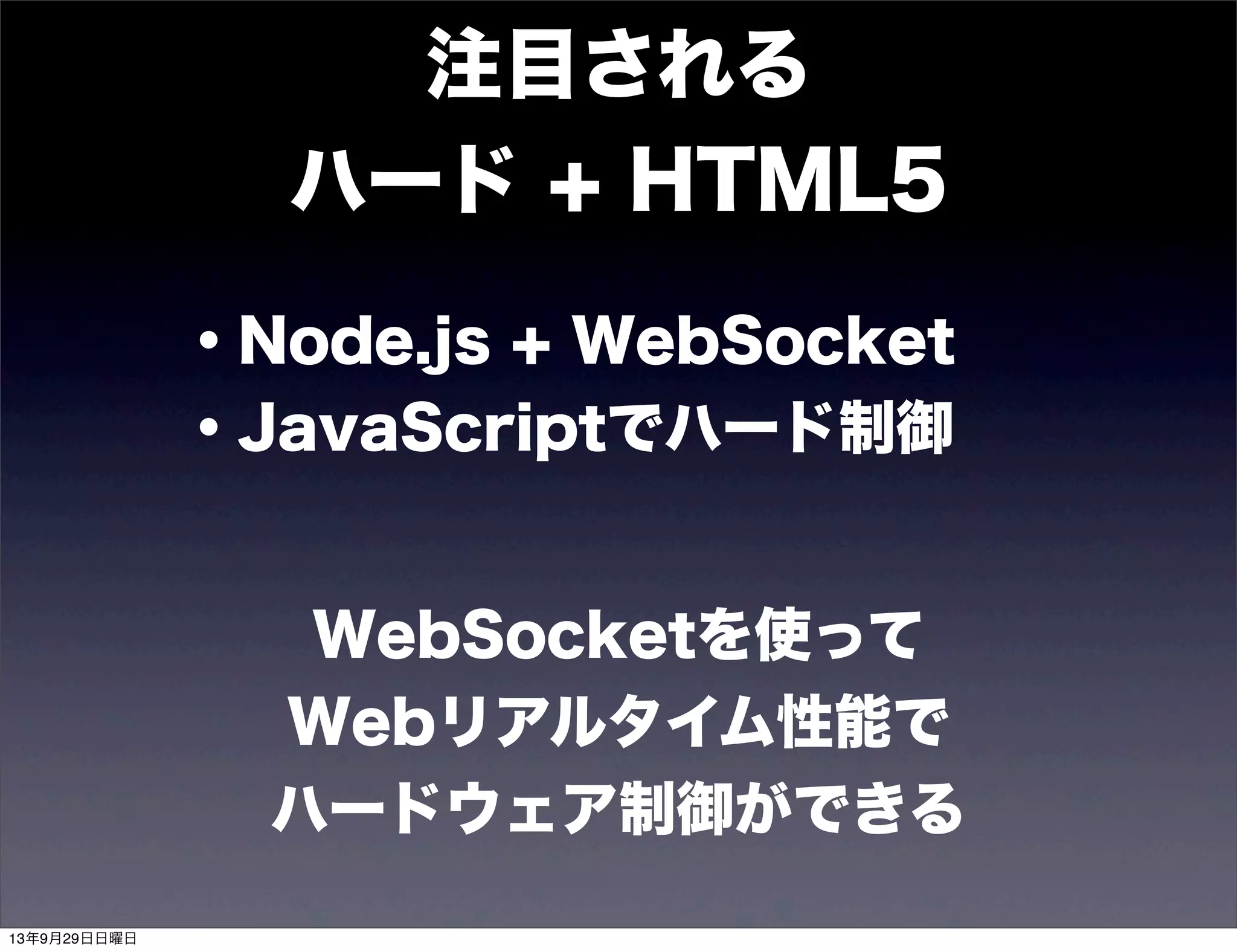 注目される
ハード + HTML5
・Node.js + WebSocket
・JavaScriptでハード制御
WebSocketを使って
Webリアルタイム性能で
ハードウェア制御ができる
13年9月29日日曜日
 