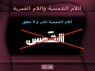 ‫القمرية‬ ‫والل م‬ ‫الشمسية‬ ‫الل م‬
‫تنطق‬ ‫ل‬ ‫و‬ ‫تكتب‬ ‫الشمسية‬ ‫الل م‬
‫الريئيسة‬ ‫القايئمة‬
‫شمس‬ّ  ‫ال‬‫شمس‬ّ  ‫ا‬
 