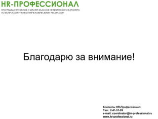 Благодарю за внимание!
Контакты HR-Профессионал:
Тел.: 2-41-51-99
e-mail: coordinator@hr-professional.ru
www.hr-professional.ru
 