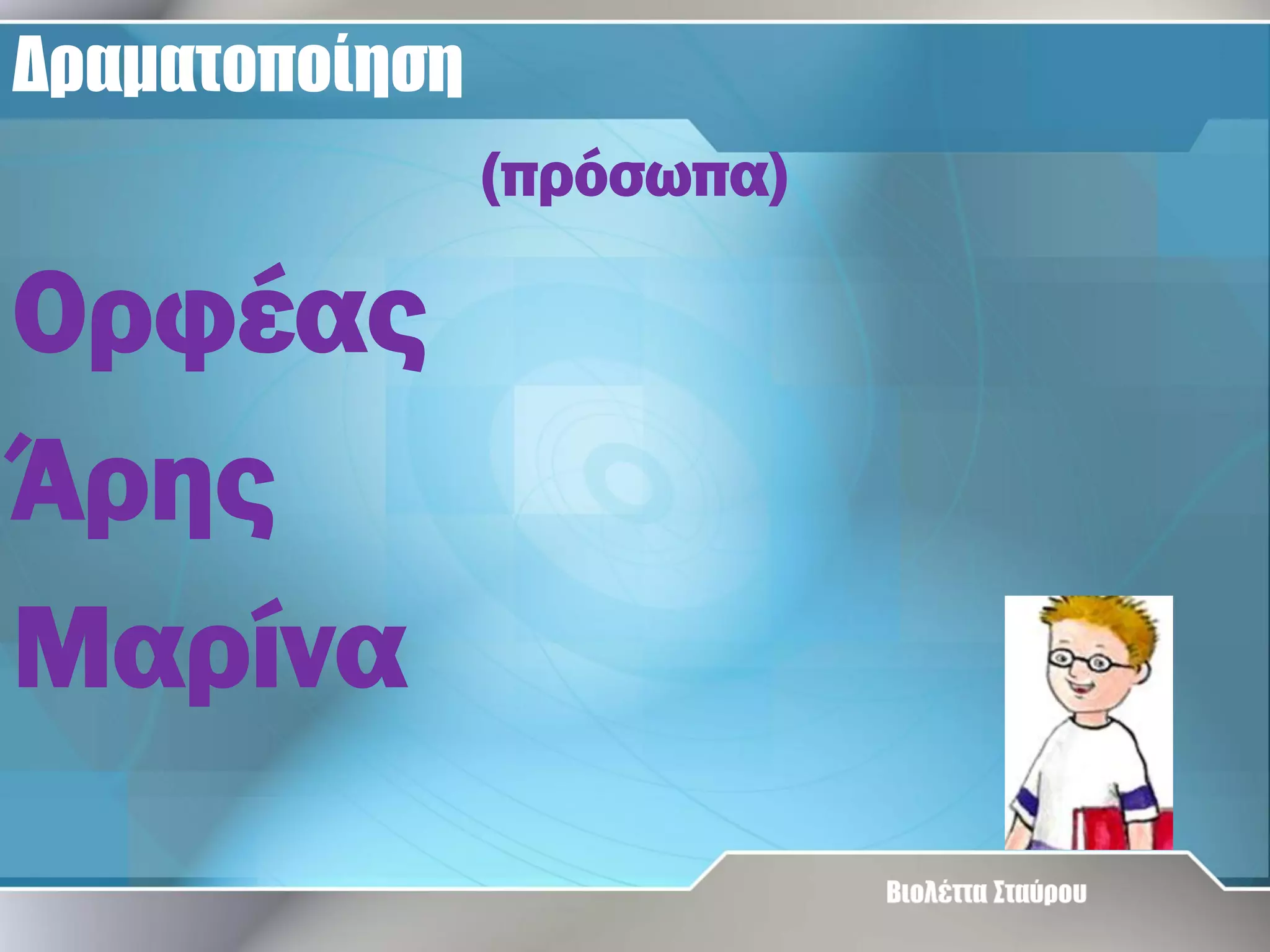 Δραματοποίηση
(πρόσωπα)

Ορφέας
Άρης
Μαρίνα

 