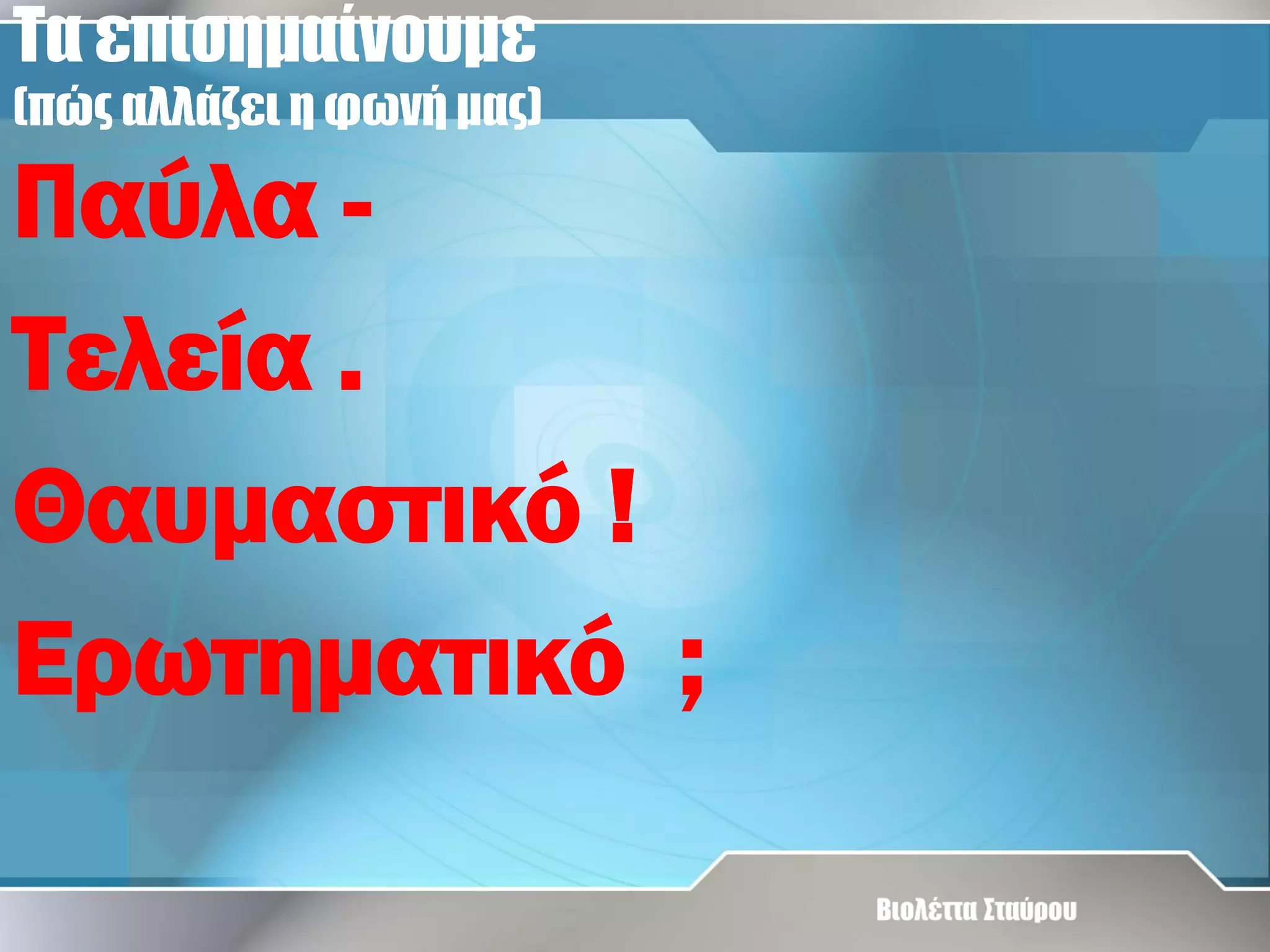 Τα επισημαίνουμε
(πώς αλλάζει η φωνή μας)

Παύλα Τελεία .
Θαυμαστικό !
Ερωτηματικό ;

 