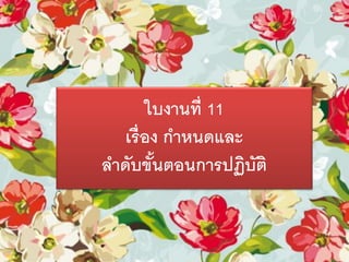 ใบงานที่ 11
เรื่อง กาหนดและ
ลาดับขั้นตอนการปฏิบัติ
 
