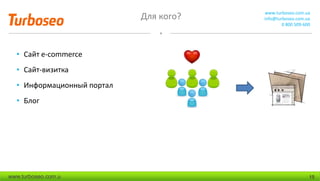 Для кого? www.turboseo.com.ua
info@turboseo.com.ua
0 800 509-600
www.turboseo.com.u 15
• Сайт e-commerce
• Сайт-визитка
• Информационный портал
• Блог
 