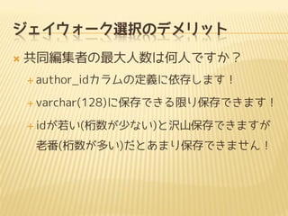 ジェイウォーク選択のデメリット
 共同編集者の最大人数は何人ですか？
 author_idカラムの定義に依存します！
 varchar(128)に保存できる限り保存できます！
 idが若い(桁数が少ない)と沢山保存できますが
老番(桁数が多い)だとあまり保存できません！
 