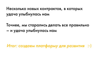 Итог: создаем платформу для развития :-)
Несколько новых контрактов, в которых
удача улыбнулась нам
Точнее, мы старались делать все правильно
– и удача улыбнулась нам
 