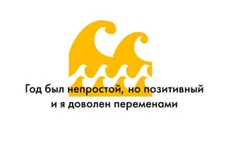 Год был непростой, но позитивный
и я доволен переменами
 