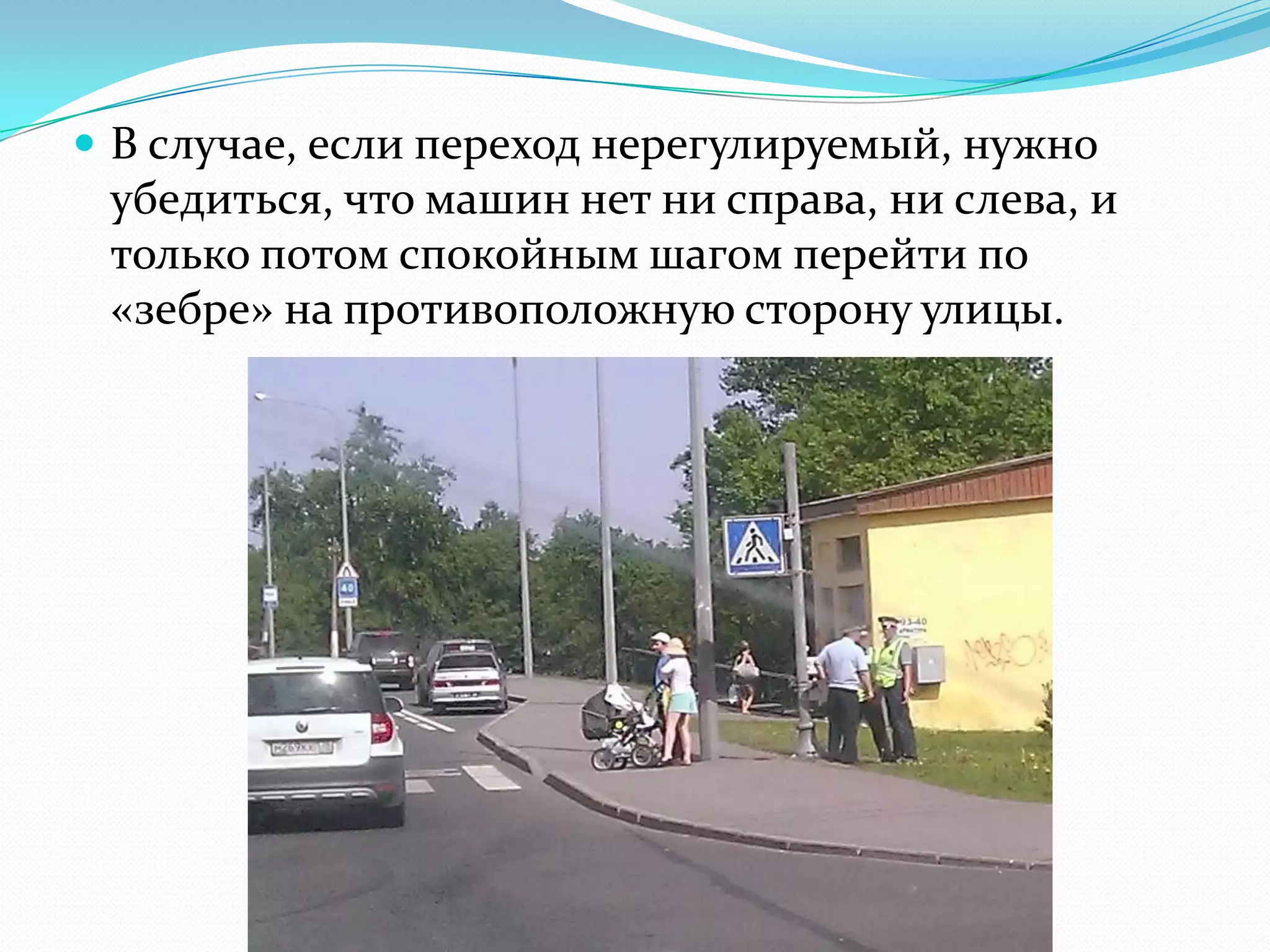  В случае, если переход нерегулируемый, нужно
убедиться, что машин нет ни справа, ни слева, и
только потом спокойным шагом перейти по
«зебре» на противоположную сторону улицы.
 