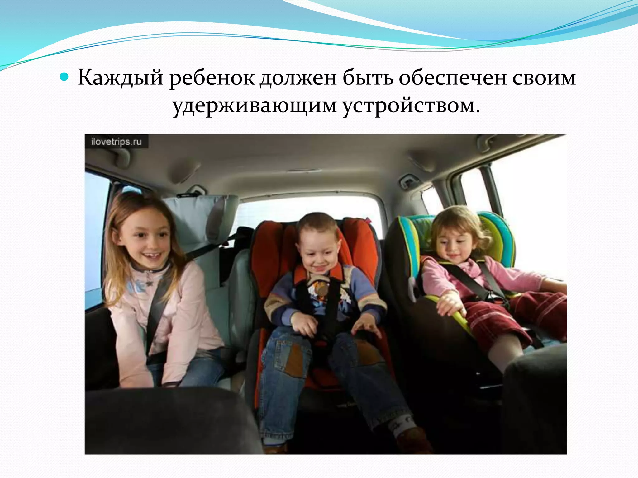  Каждый ребенок должен быть обеспечен своим
удерживающим устройством.
 