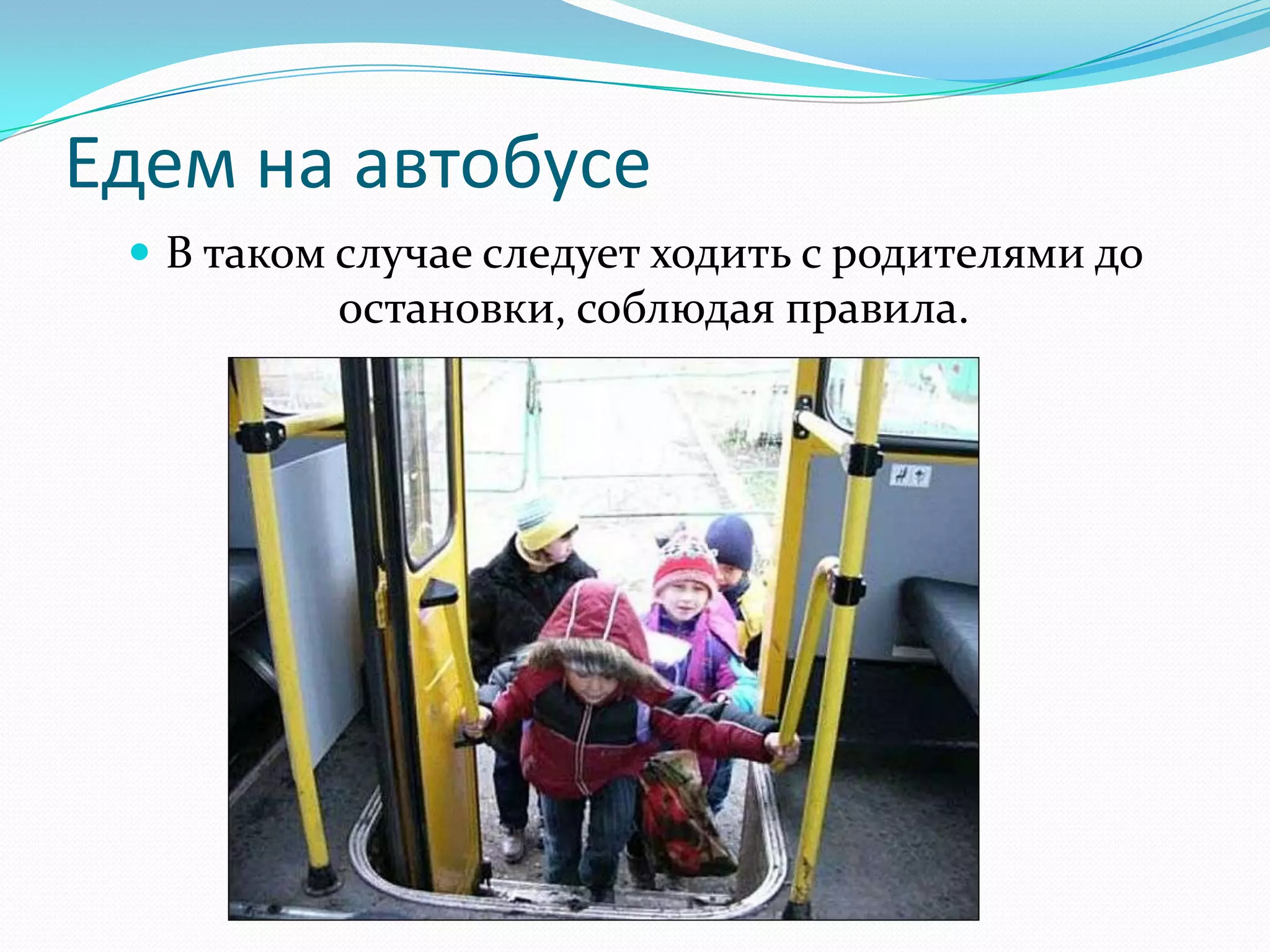 Едем на автобусе
 В таком случае следует ходить с родителями до
остановки, соблюдая правила.
 