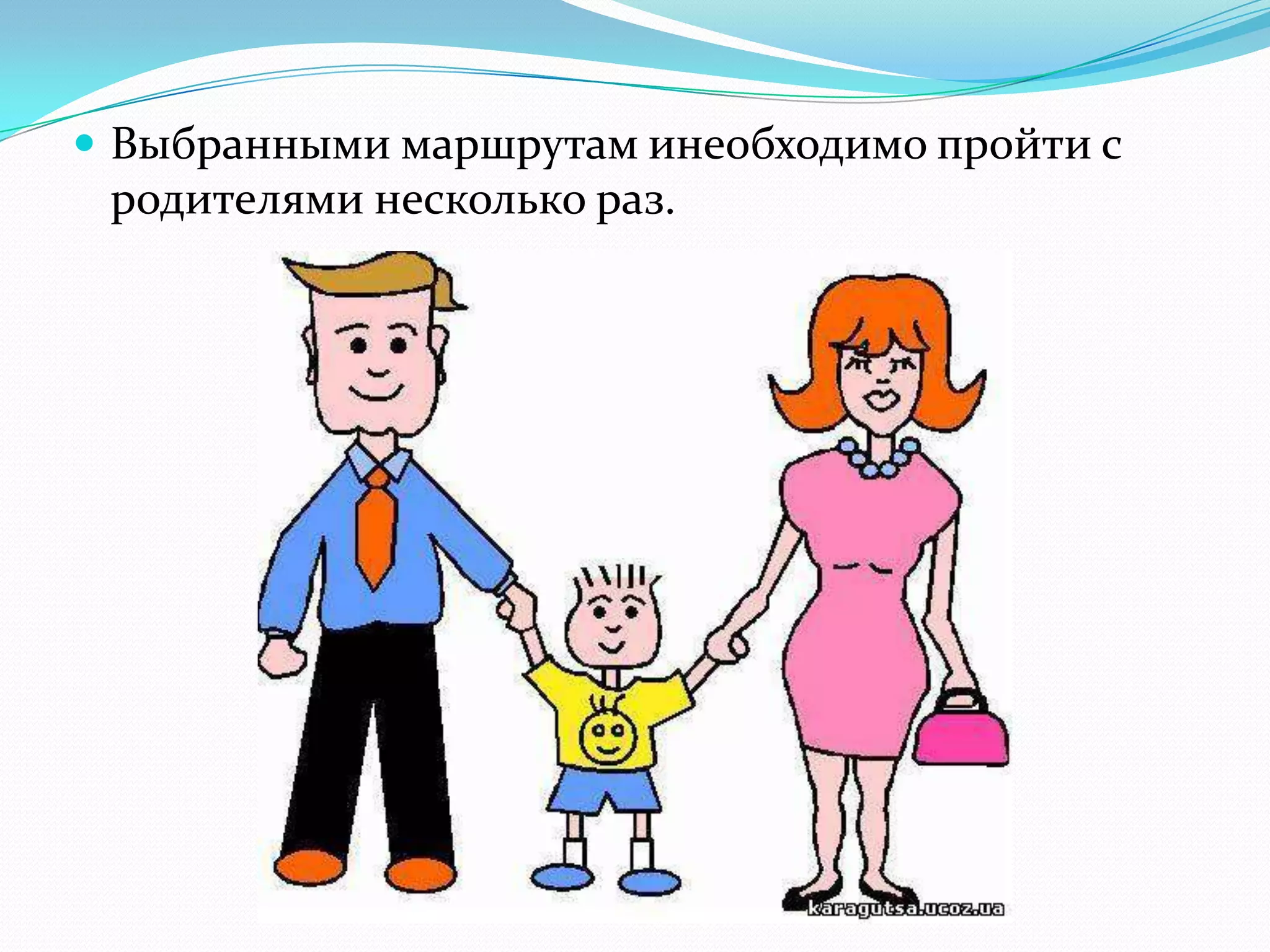  Выбранными маршрутам инеобходимо пройти с
родителями несколько раз.
 