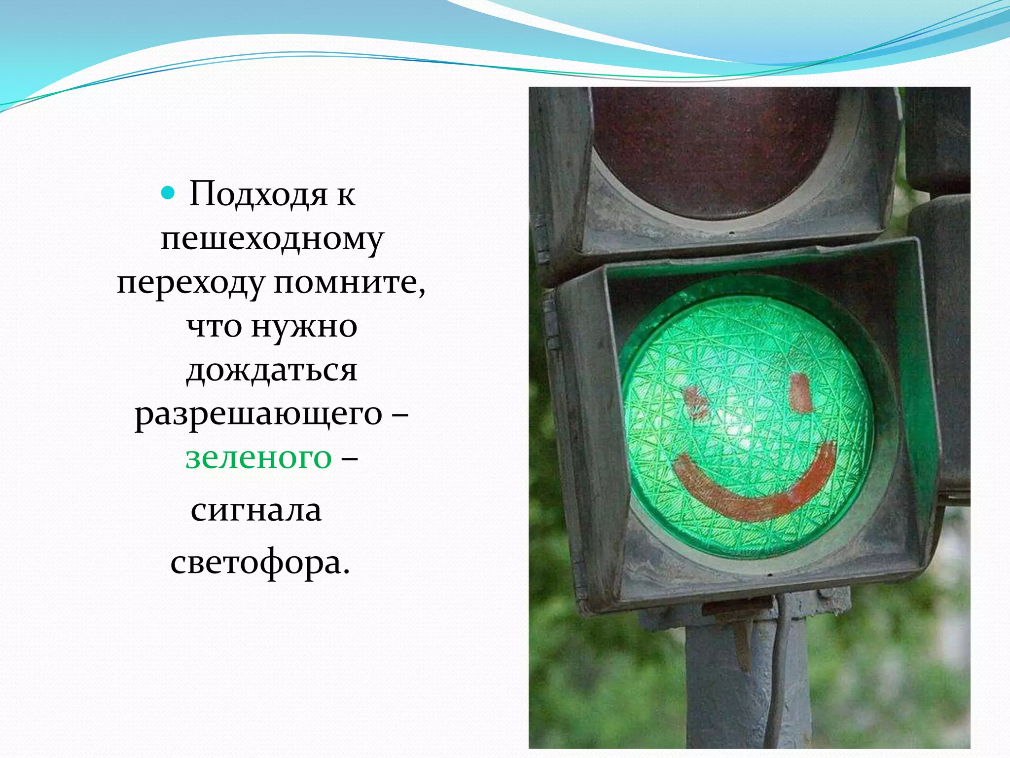  Подходя к
пешеходному
переходу помните,
что нужно
дождаться
разрешающего –
зеленого –
сигнала
светофора.
 