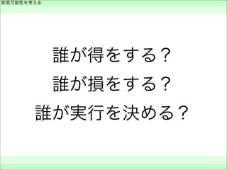 誰が得をする？
誰が損をする？
誰が実行を決める？
実現可能性を考える
 
 
 
 