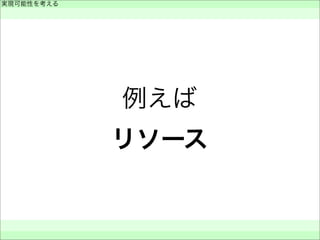 例えば
リソース
実現可能性を考える
 
 
 
 
