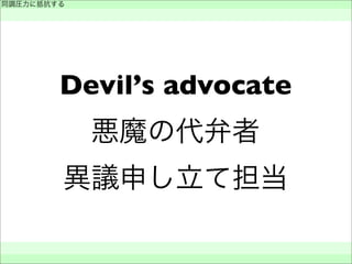  Devil’s advocate 
悪魔の代弁者
異議申し立て担当
同調圧力に抵抗する
 
 
 
 