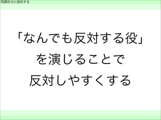 「なんでも反対する役」
を演じることで
反対しやすくする
同調圧力に抵抗する
 
 
 
 