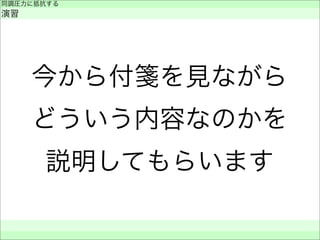 今から付箋を見ながら
どういう内容なのかを
説明してもらいます
同調圧力に抵抗する
演習
 
 
 