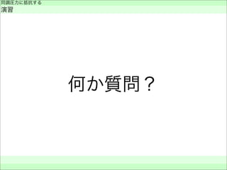 何か質問？
同調圧力に抵抗する
演習
 
 
 