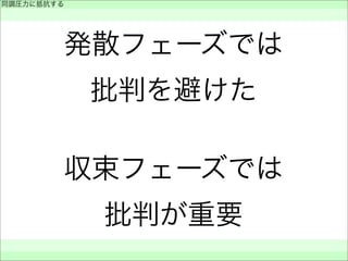 同調圧力に抵抗する
 
 
 
発散フェーズでは
批判を避けた
収束フェーズでは
批判が重要
 