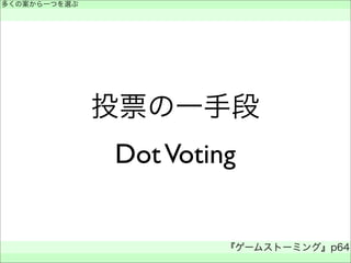 投票の一手段
DotVoting
多くの案から一つを選ぶ
 
『ゲームストーミング』p64
 
 