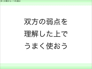 双方の弱点を
理解した上で
うまく使おう
多くの案から一つを選ぶ
 
 
 
 
