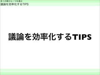 議論を効率化するTIPS
多くの案から一つを選ぶ
議論を効率化するTIPS
 
 
 