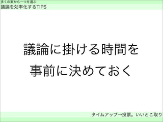議論に掛ける時間を
事前に決めておく
多くの案から一つを選ぶ
議論を効率化するTIPS
タイムアップ→投票。いいとこ取り
 
 