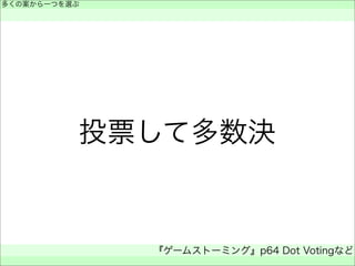 投票して多数決
多くの案から一つを選ぶ
 
『ゲームストーミング』p64 Dot Votingなど
 
 