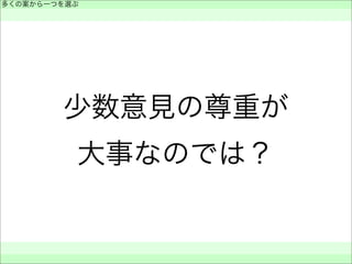 少数意見の尊重が
大事なのでは？
多くの案から一つを選ぶ
 
 
 
 