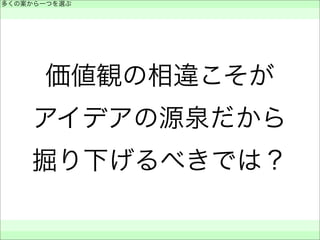 価値観の相違こそが
アイデアの源泉だから
掘り下げるべきでは？
多くの案から一つを選ぶ
 
 
 
 
