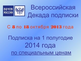 Всероссийская
Декада подписки
8 18 2013С по октября года
Подписка на 1 полугодие
2014 года
по специальным ценам
 
