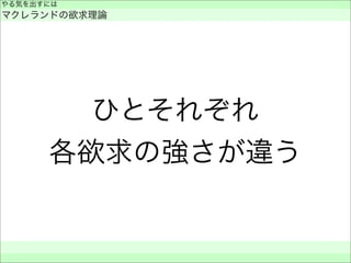 ひとそれぞれ
各欲求の強さが違う
やる気を出すには
マクレランドの欲求理論
 
 
 