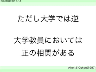 ただし大学では逆
大学教員においては
正の相関がある
外部の知識を取り入れる
 
Allen & Cohen(1997)
 
 