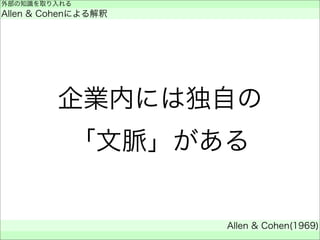 企業内には独自の
「文脈」がある
外部の知識を取り入れる
Allen & Cohenによる解釈
Allen & Cohen(1969)
 
 