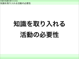知識を取り入れる
活動の必要性
外部の知識を取り入れる
知識を取り入れる活動の必要性
 
 
 