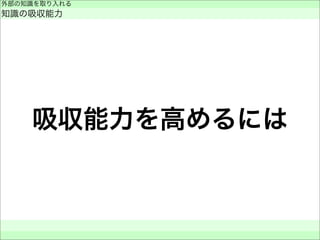 吸収能力を高めるには
外部の知識を取り入れる
知識の吸収能力
 
 
 