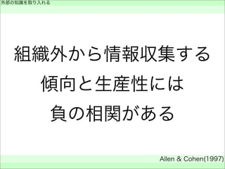 組織外から情報収集する
傾向と生産性には
負の相関がある
外部の知識を取り入れる
 
Allen & Cohen(1997)
 
 