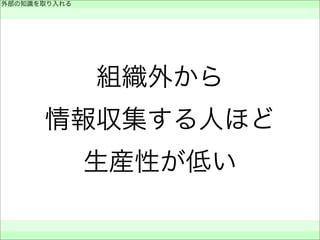 組織外から
情報収集する人ほど
生産性が低い
外部の知識を取り入れる
 
 
 
 